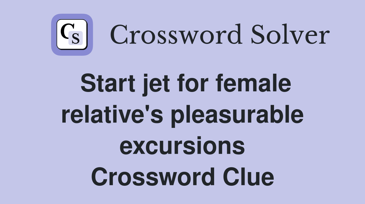 Start jet for female relative's pleasurable excursions Crossword Clue